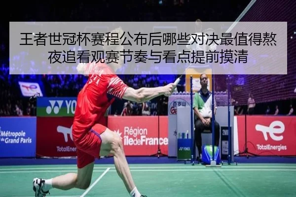 王者世冠杯赛程公布后哪些对决最值得熬夜追看观赛节奏与看点提前摸清