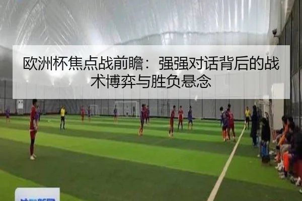 欧洲杯焦点战前瞻：强强对话背后的战术博弈与胜负悬念